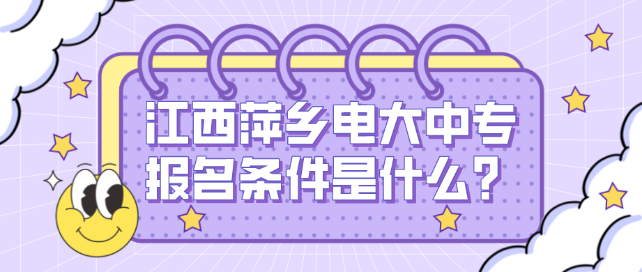 江西萍乡电大中专报名条件是什么?