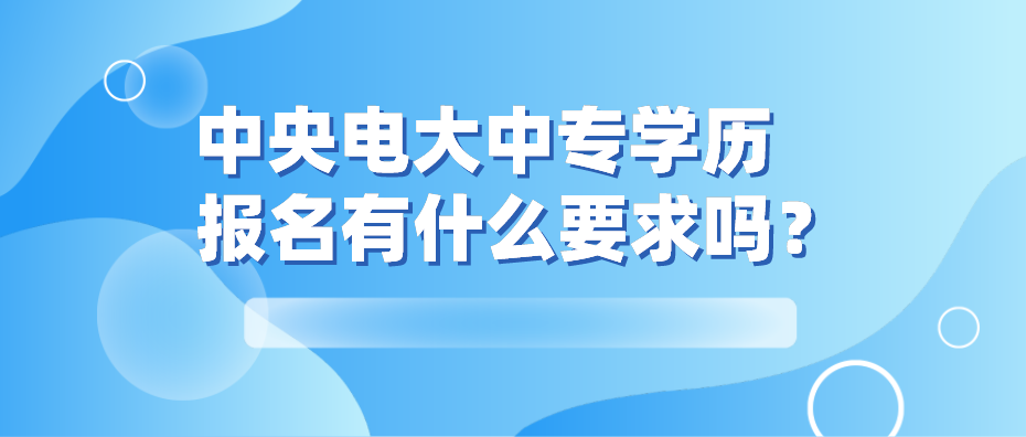 中央电大中专学历报名有什么要求吗？