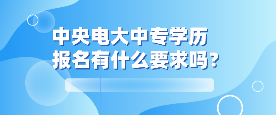 中央电大中专学历报名有什么要求吗？