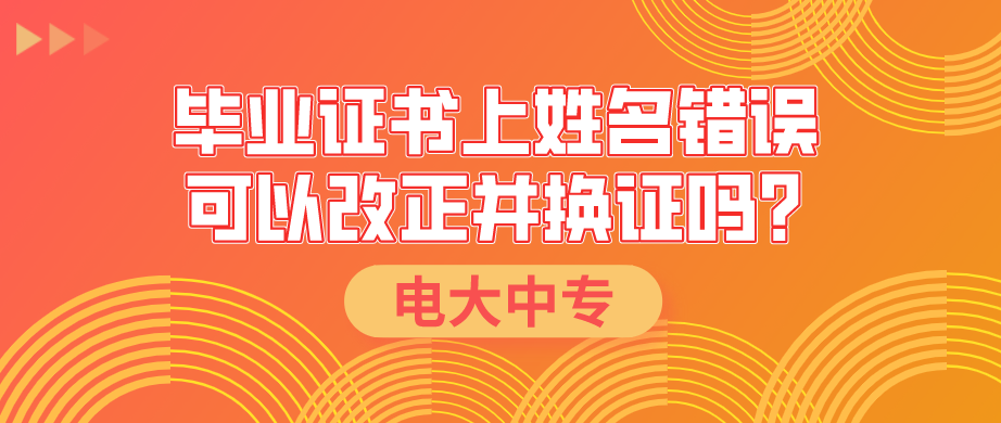 电大中专毕业证书上姓名错误可以改正并换证吗？