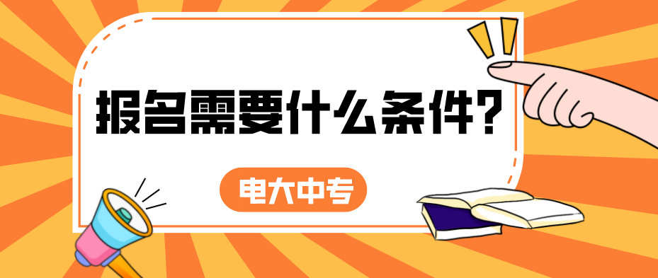 电大中专报名需要什么条件？