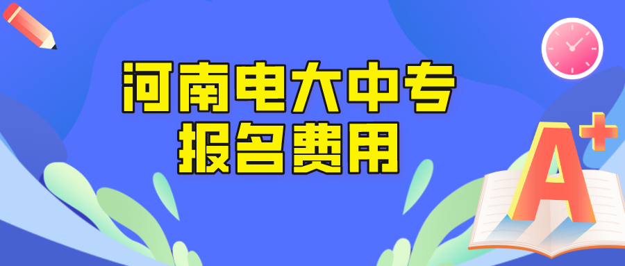 河南电大中专报名学费是多少？