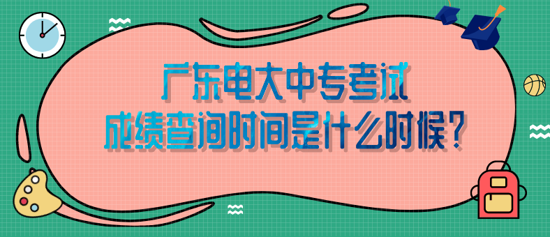 广东电大中专考试成绩查询时间是什么时候？