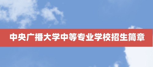 2021年中央广播大学中等专业学校招生简章