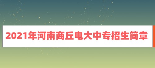 2021年河南商丘电大中专招生简章