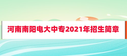 ​河南南阳电大中专2021年招生简章已公布