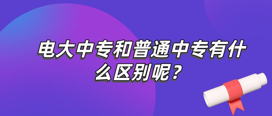 电大中专和普通中专有什么区别？