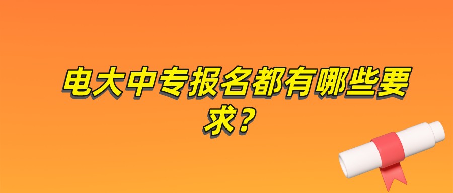 电大中专报名都有哪些要求？