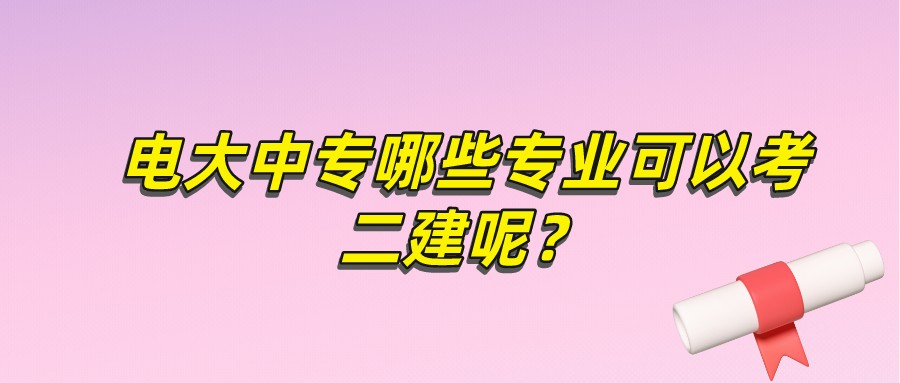 电大中专哪些专业可以考二建呢？