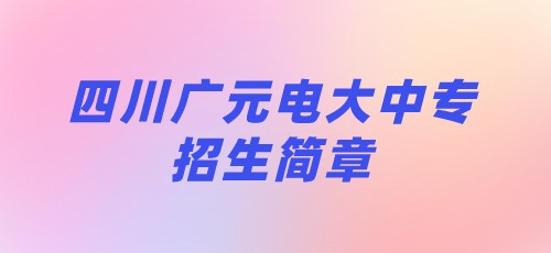 2021年四川广元电大中专招生简章