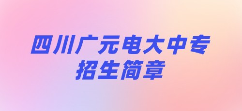 2021年四川广元电大中专招生简章