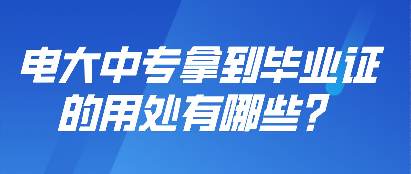 电大中专拿到毕业证的用处有哪些？