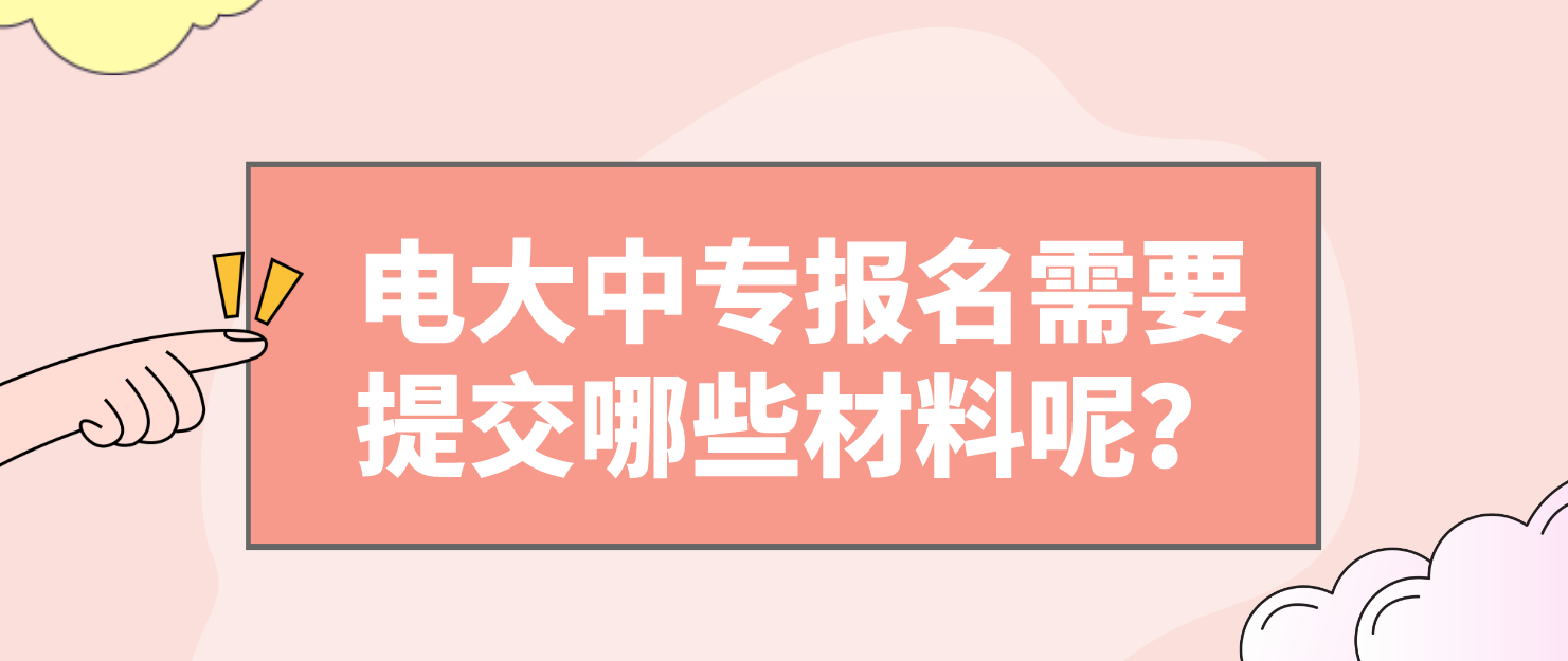 电大中专报名需要提交哪些材料呢？