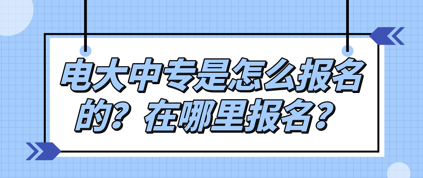 电大中专是怎么报名的？在哪里报名？