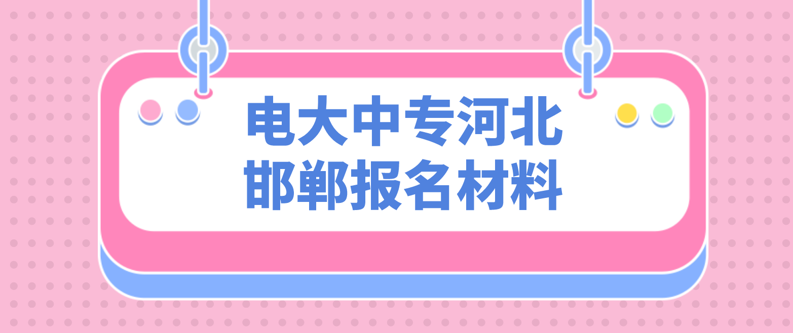 电大中专河北邯郸报名材料