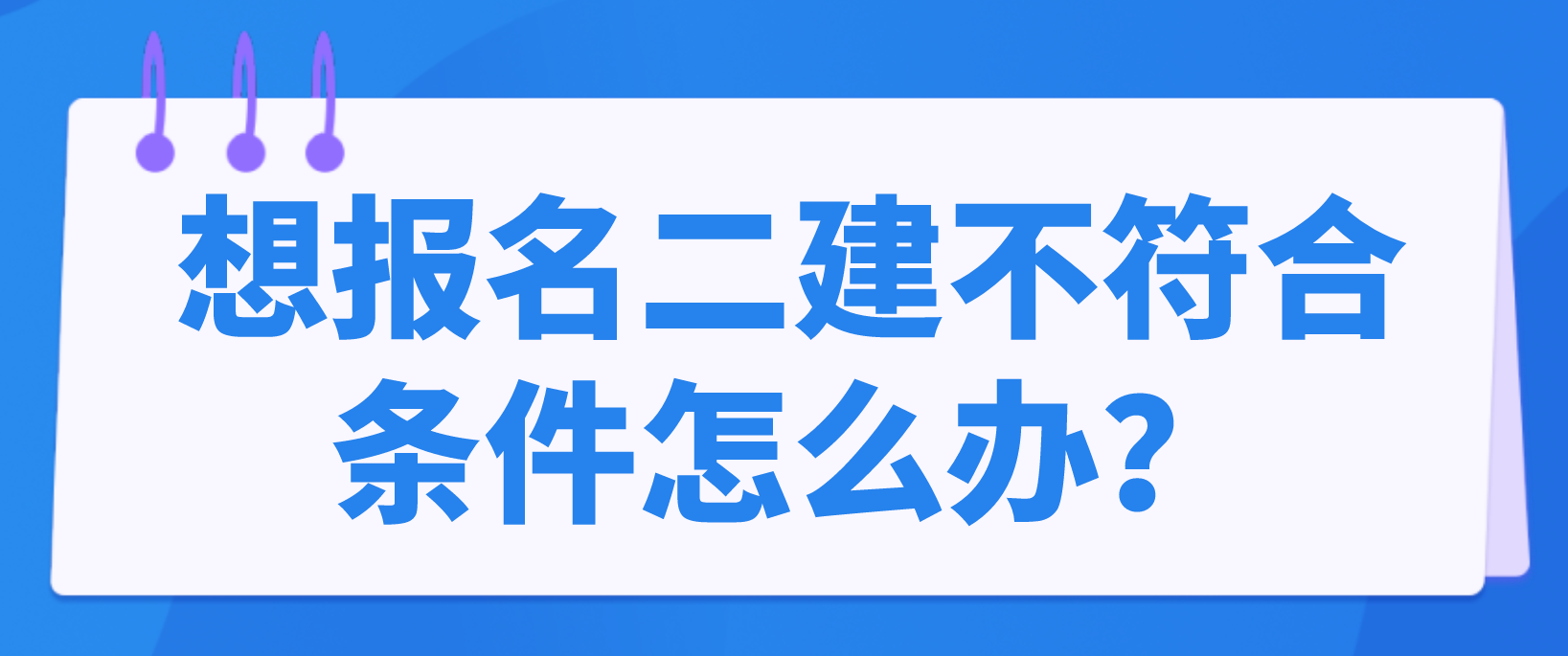 想报名二建不符合条件怎么办？