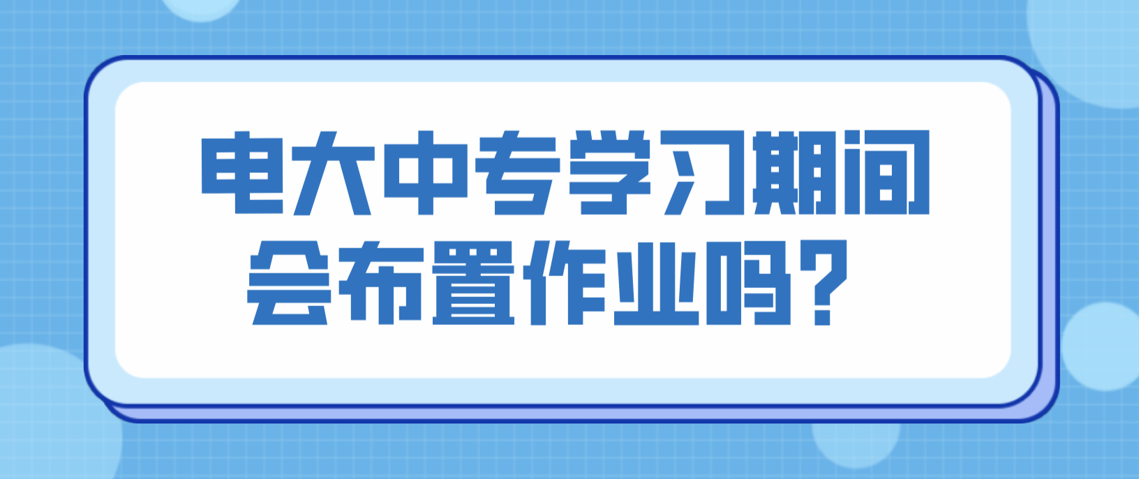 电大中专学习期间会布置作业吗？