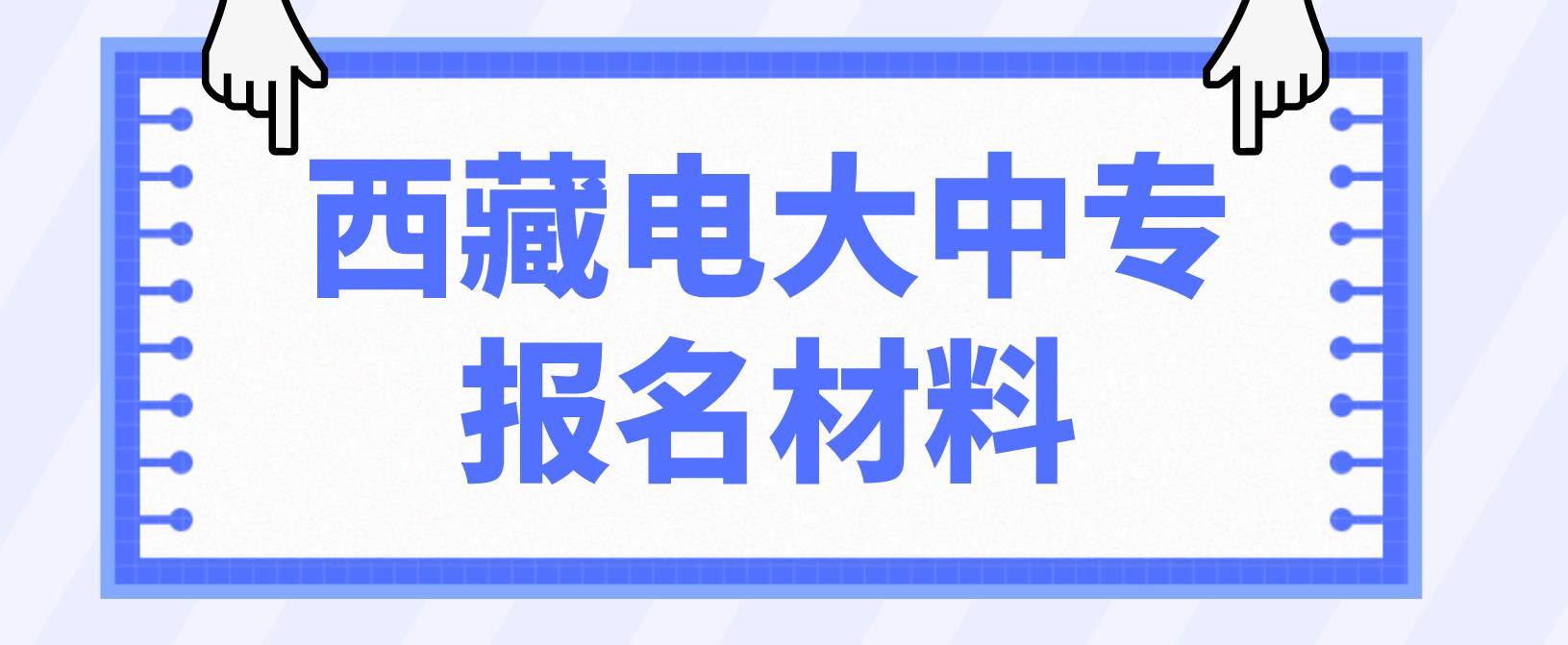 西藏电大中专报名材料是什么？