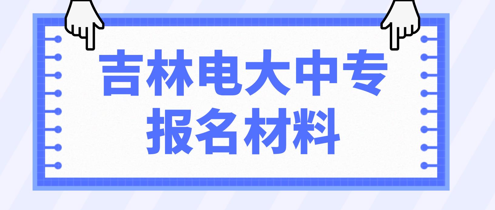 吉林省电大中专报名材料是什么？