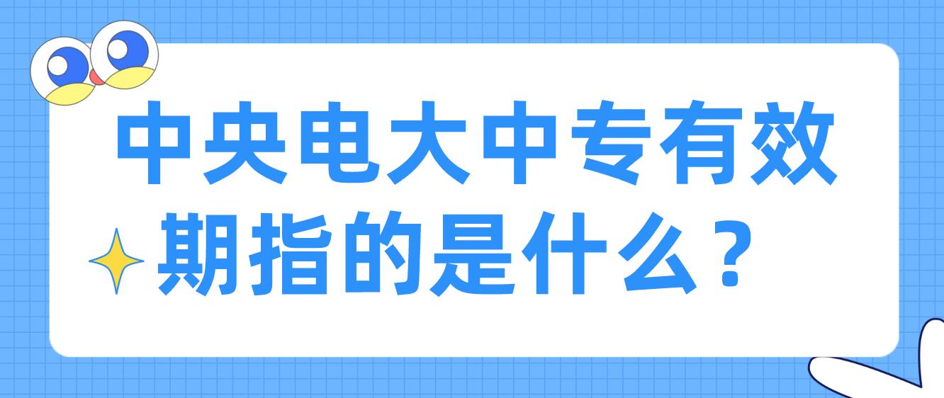 中央电大中专有效期指的是什么？