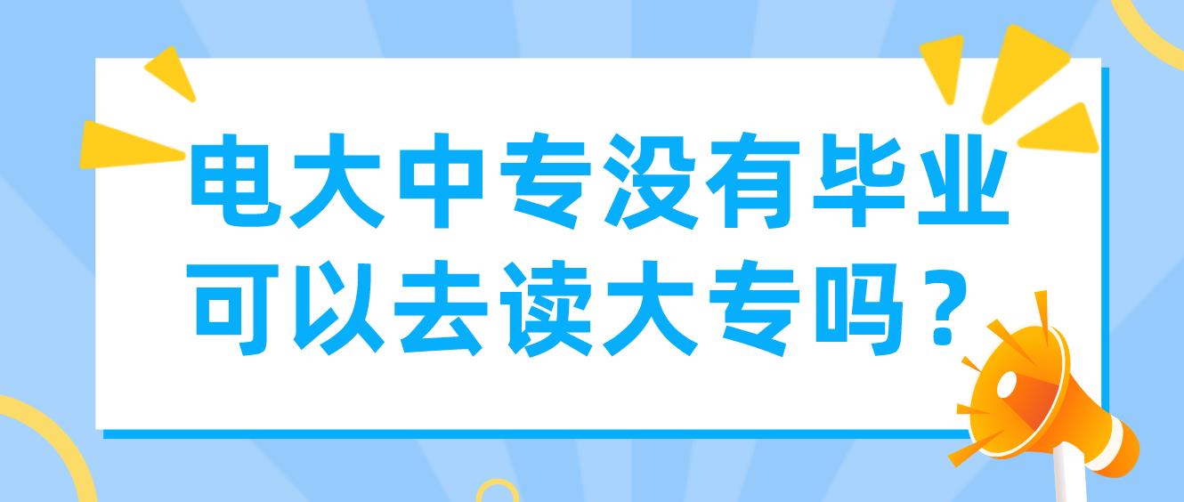 电大中专没有毕业可以去读大专吗？