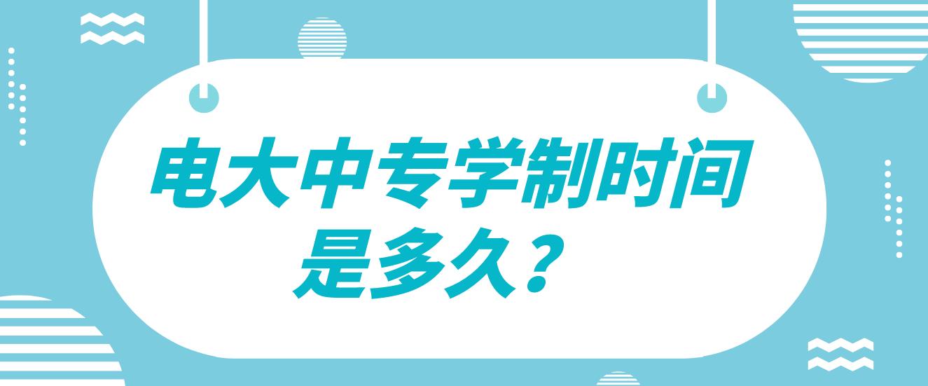 电大中专学制时间是多久？