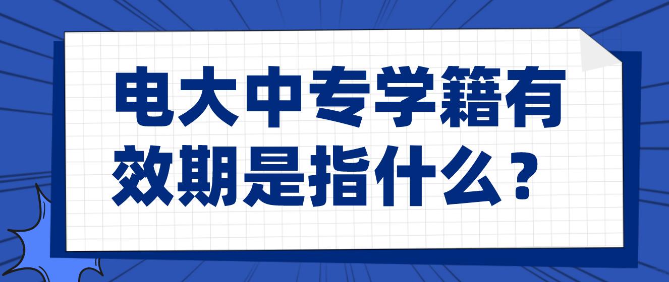 电大中专学籍有效期是指什么？