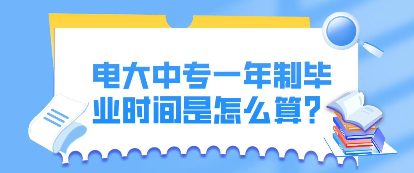 电大中专一年制毕业时间是怎么算？