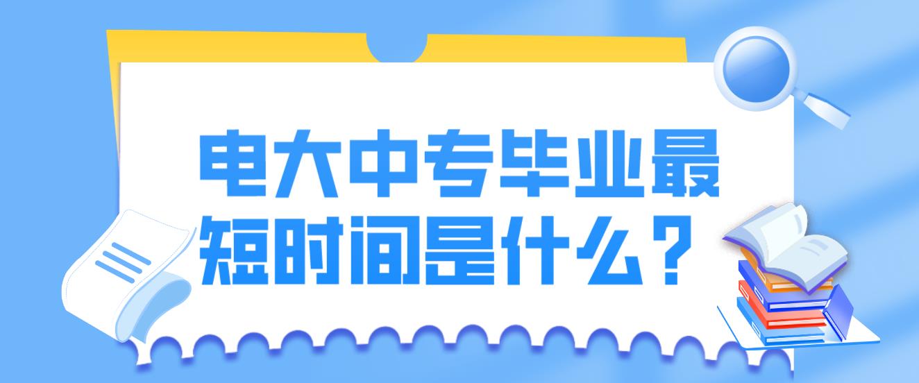 电大中专毕业最短时间是什么？