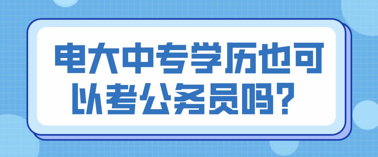 电大中专学历也可以考公务员吗？