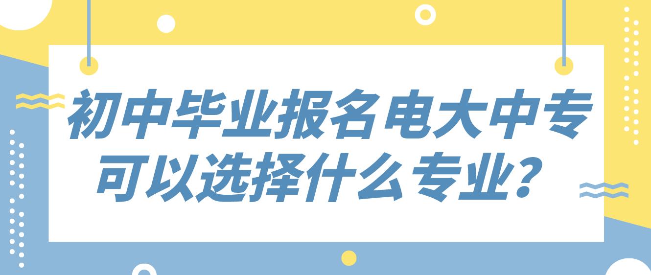 初中毕业报名电大中专可以选择什么专业？