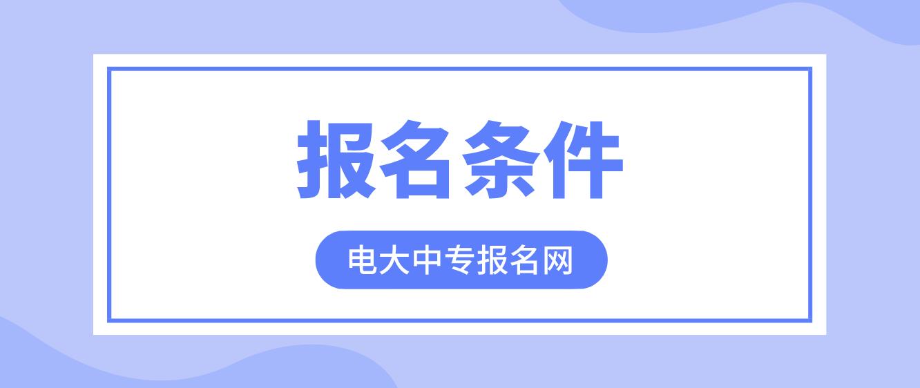 西藏电大中专报名条件是哪些？