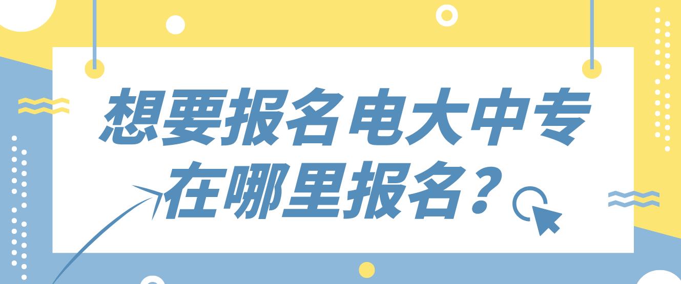 想要报名电大中专在哪里报名？