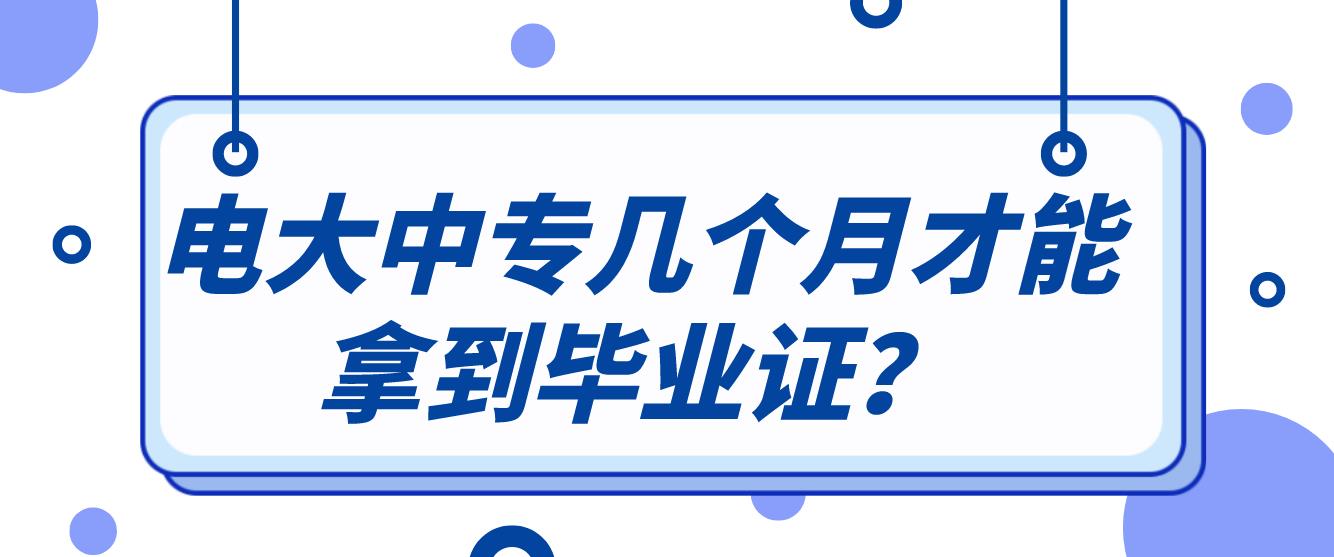 电大中专几个月才能拿到毕业证？