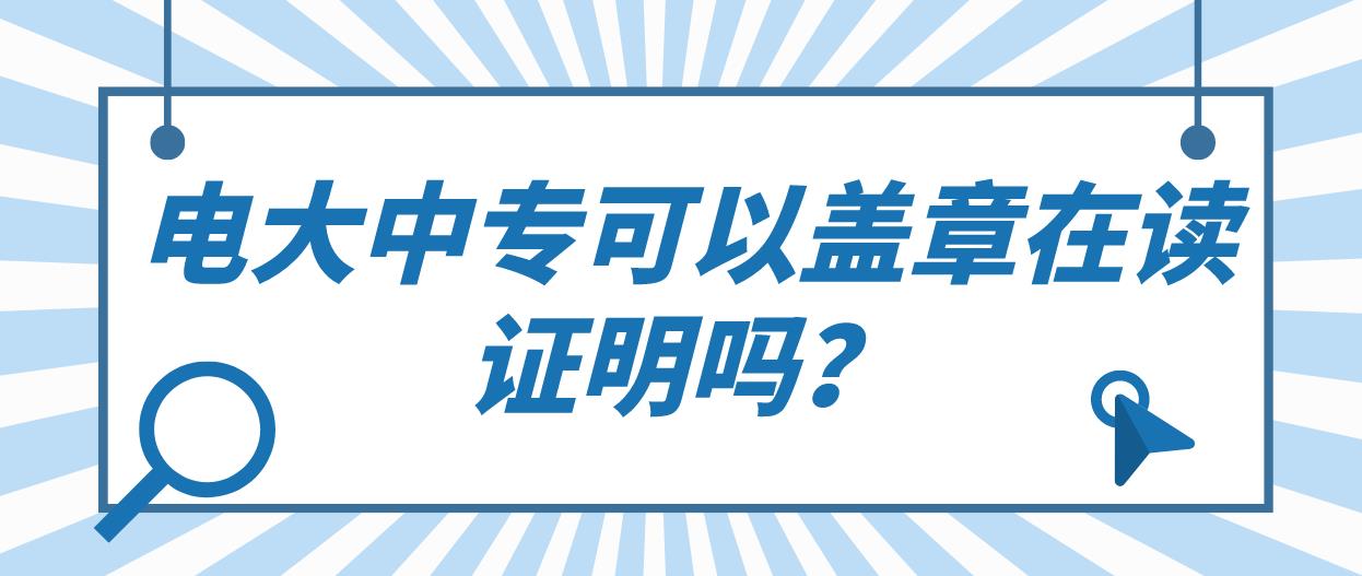 电大中专可以盖章在读证明吗？