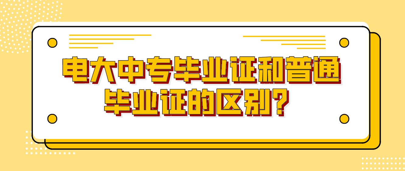 电大中专毕业证和普通毕业证的区别？