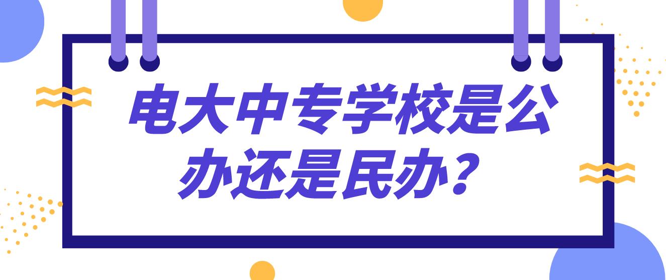 电大中专学校是公办还是民办？