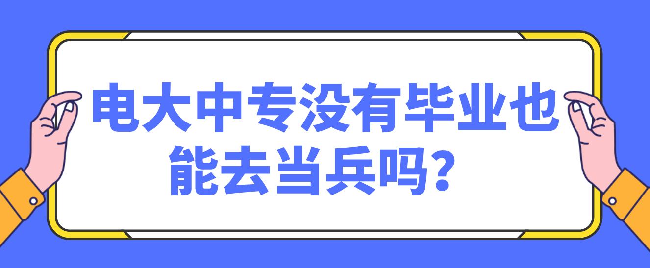 电大中专没有毕业也能去当兵吗？