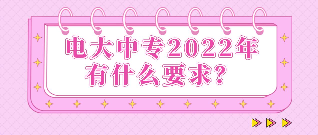 电大中专2022年有什么要求？