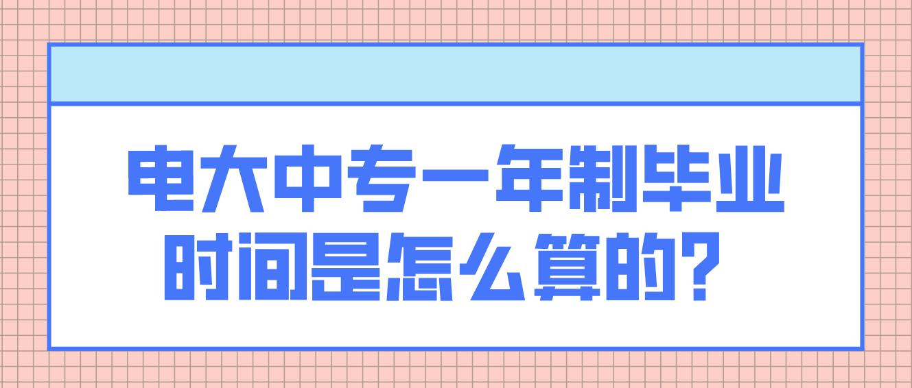 电大中专一年制毕业时间是怎么算的？