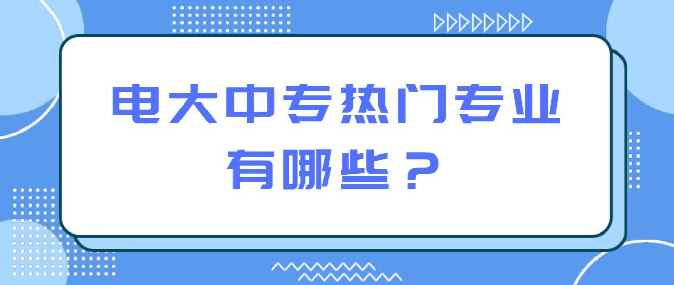 电大中专热门专业有哪些？