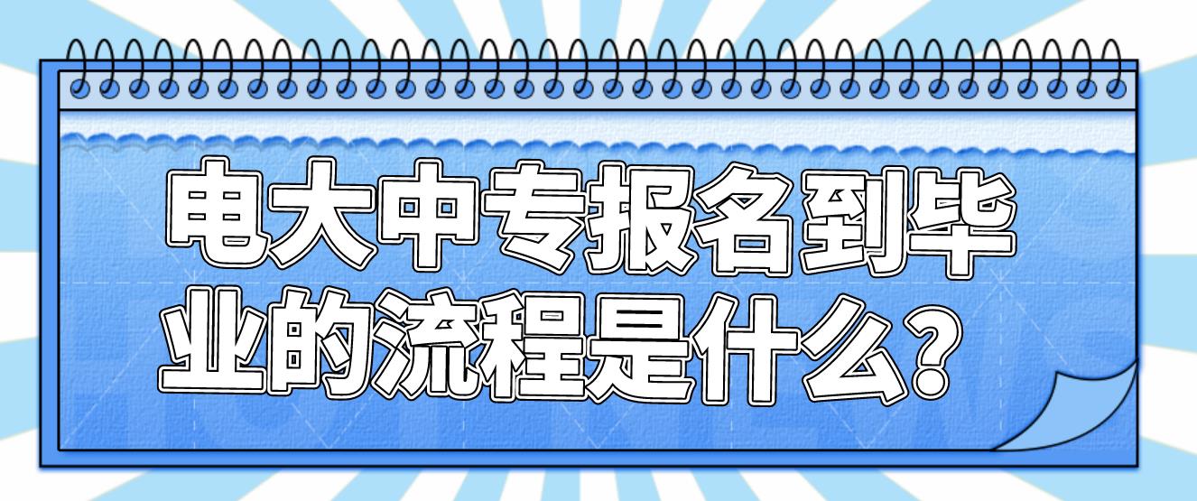 电大中专报名到毕业的流程是什么？