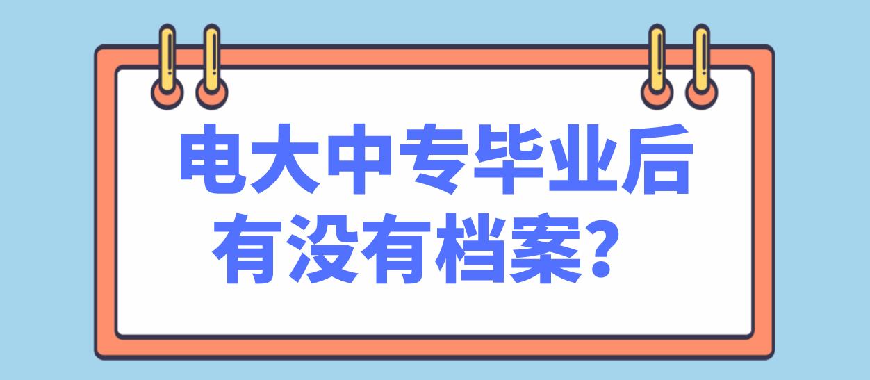 电大中专毕业后有没有档案？