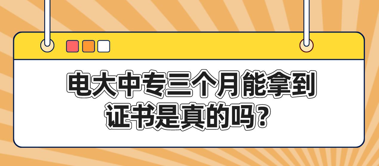 电大中专三个月能拿到证书是真的吗？