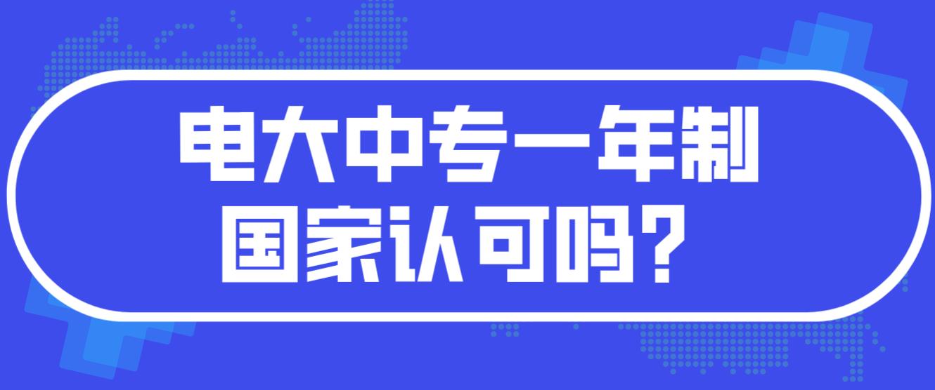 电大中专一年制国家认可吗？