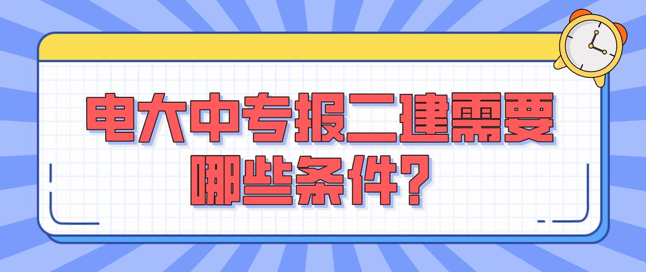 电大中专报二建需要哪些条件？