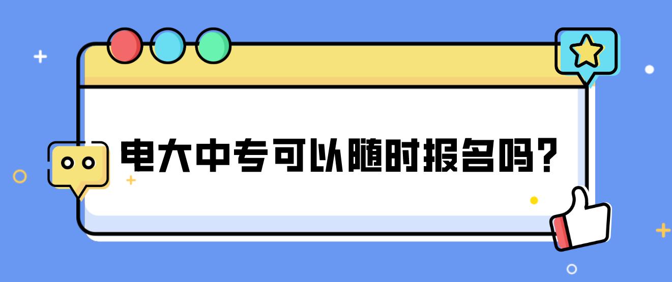 电大中专可以随时报名吗？