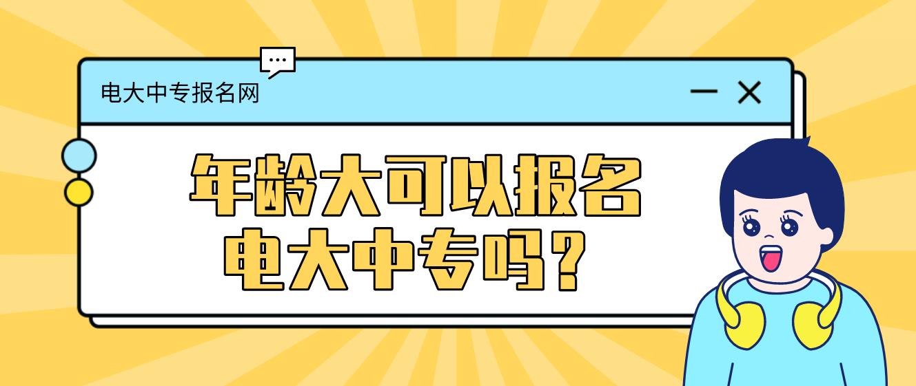 年龄大可以报名电大中专吗？