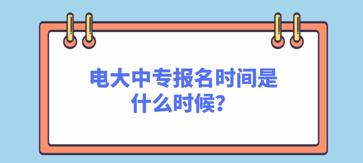 2023年电大中专报名时间是什么时候？