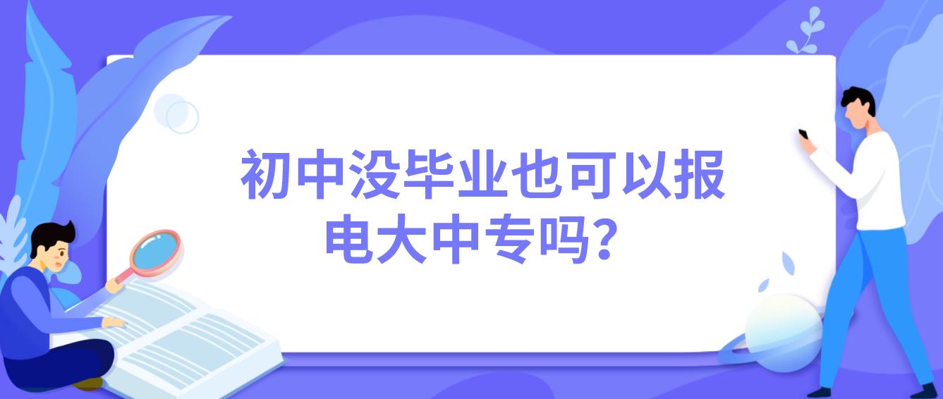 初中没毕业也可以报电大中专吗？